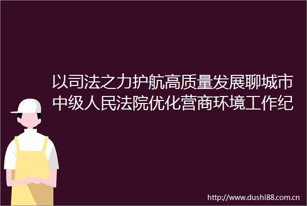 以司法之力护航高质量发展聊城市中级优化营商环境工作纪实