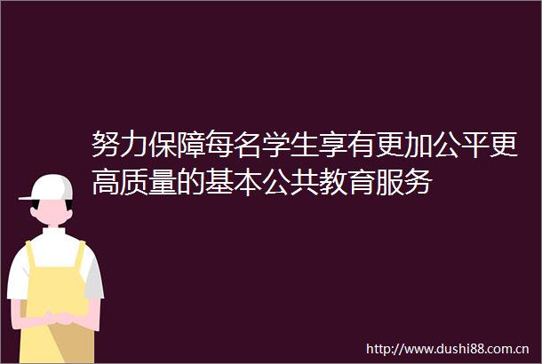 努力保障每名学生享有更加公平更高质量的基本公共教育服务