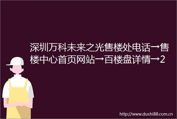 深圳万科未来之光售楼处电话→售楼中心首页网站→百楼盘详情→24小时热线电话