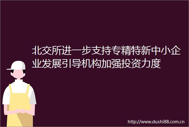 北交所进一步支持专精特新中小企业发展引导机构加强投资力度