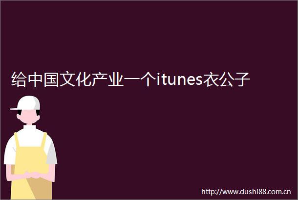 给文化产业一个itunes衣公子