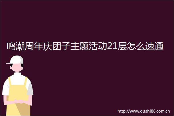鸣潮周年庆团子主题活动21层怎么速通