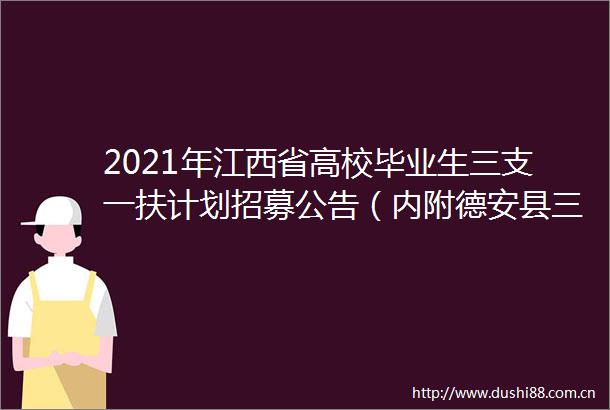 2021年江西省高校毕业生三支一扶计划招募公告（内附德安县三支一扶岗位计划表）