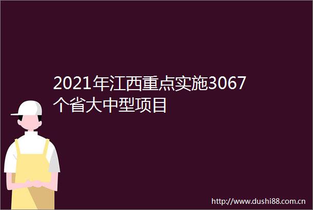 2021年江西重点实施3067个省大中型项目