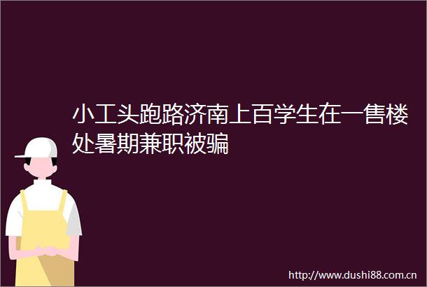 小工头跑路济南上百学生在一售楼处暑期兼职被