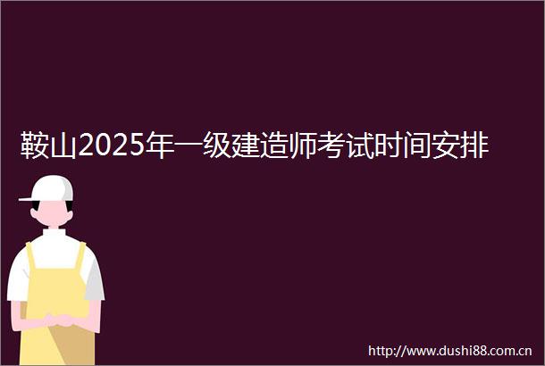 鞍山2025年一级建造师考试时间安排