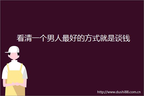 看清一个男人最好的方式就是谈钱