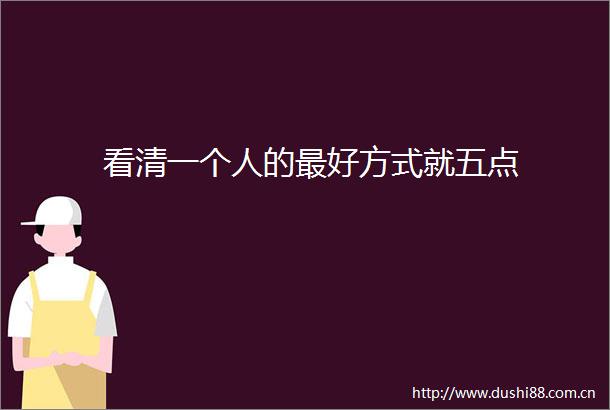看清一个人的最好方式就五点