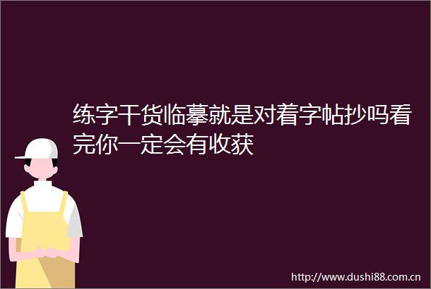练字干货临摹就是对着字帖抄吗看完你一定会有收获