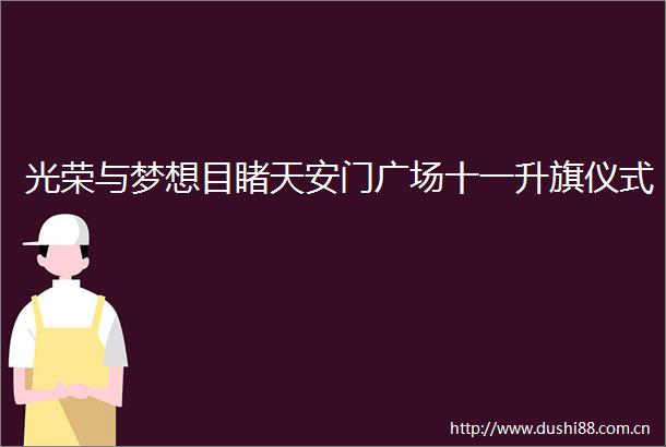 光荣与梦想目睹广场十一升旗仪式