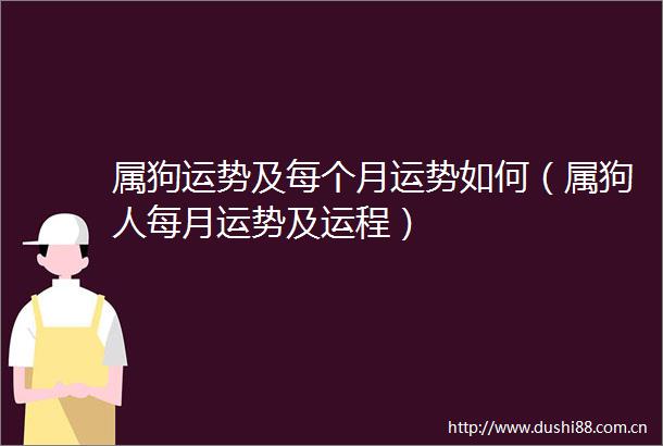 属狗运势及每个月运势如何（属狗人每月运势及运程）