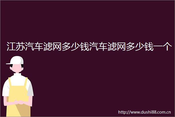 江苏汽车滤网多少钱汽车滤网多少钱一个