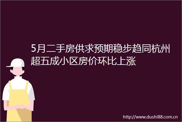 5月二手房供求预期稳步趋同杭州超五成小区房价环比上涨
