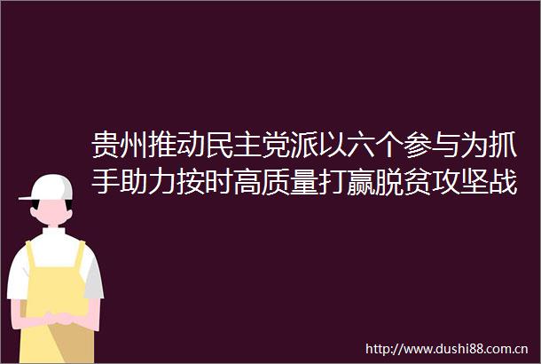 贵州推动民主党派以六个参与为抓手助力按时高质量打赢脱贫攻坚战