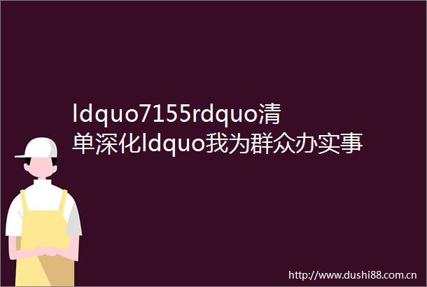 ldquo7155rdquo清单深化ldquo我为群众办实事rdquo活动