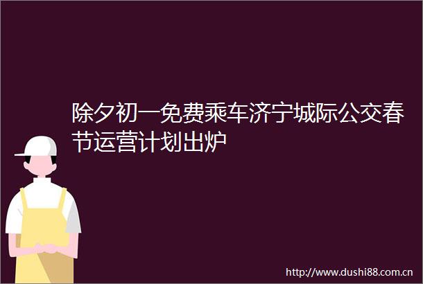 除夕初一免费乘车济宁城际公交春节运营计划出炉