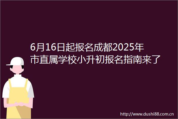 6月16日起报名成都2025年市直属学校小升初报名指南来了