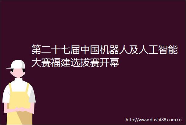 第二十七届机器人及人工智能大赛福建选拔赛开幕