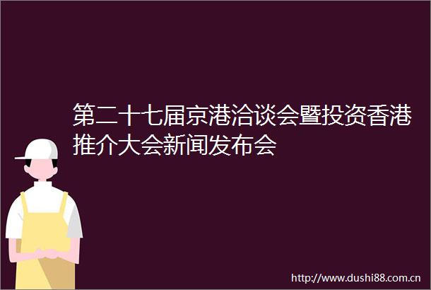 第二十七届京港洽谈会暨投资香港推介大会新闻发布会