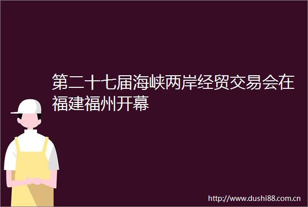 第二十七届海峡两岸经贸交易会在福建福州开幕