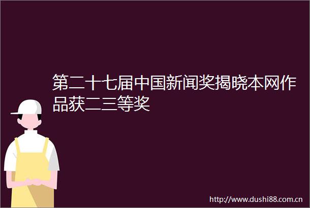 第二十七届新闻奖揭晓本网作品获二三等奖