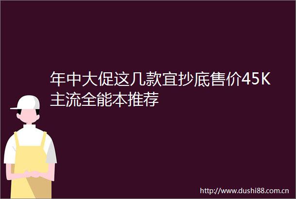 年中大促这几款宜抄底售价45K主流全能本推荐