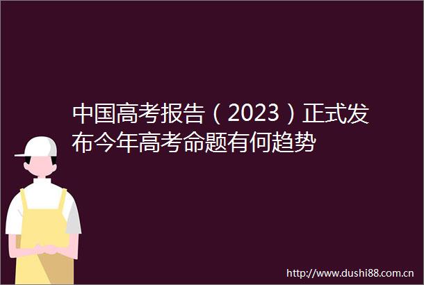 高考报告（2023）正式发布今年高考命题有何趋势