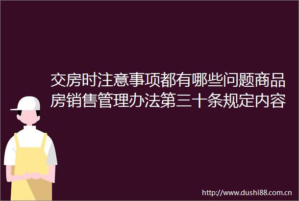 交房时注意事项都有哪些问题商品房销售管理办法第三十条规定内容是什么