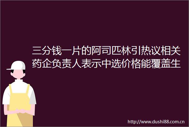 三分钱一片的阿司匹林引热议相关药企负责人表示中选价格能覆盖生产配送成本