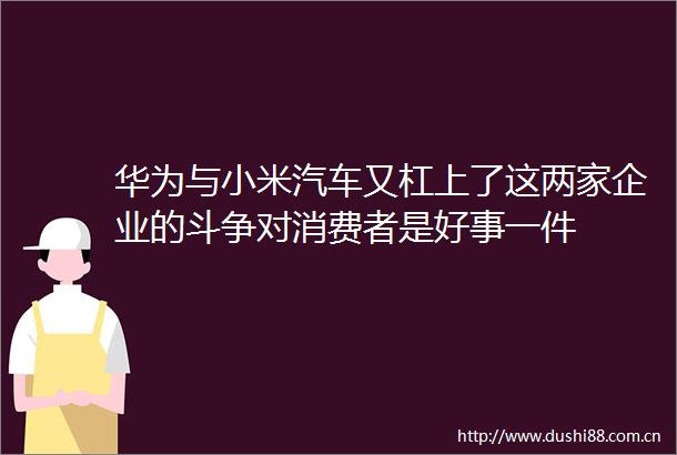 华为与小米汽车又杠上了这两家企业的斗争对消费者是好事一件
