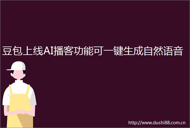 豆包上线AI播客功能可一键生成自然语音