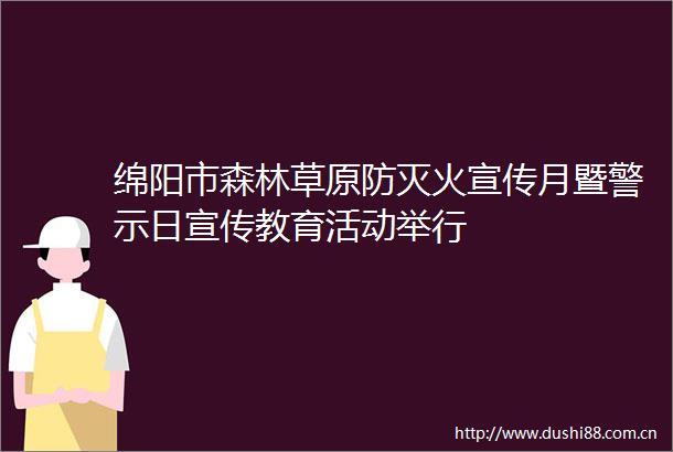 绵阳市森林草原防灭火宣传月暨警示日宣传教育活动举行