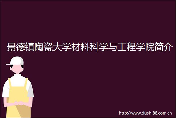 景德镇陶瓷大学材料科学与工程学院简介