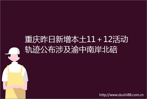 重庆昨日新增本土11＋12活动轨迹公布涉及渝中南岸北碚