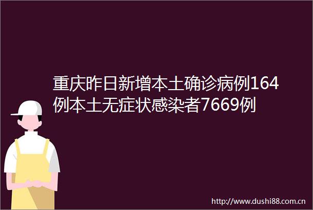 重庆昨日新增本土确诊病例164例本土无症状感染者7669例
