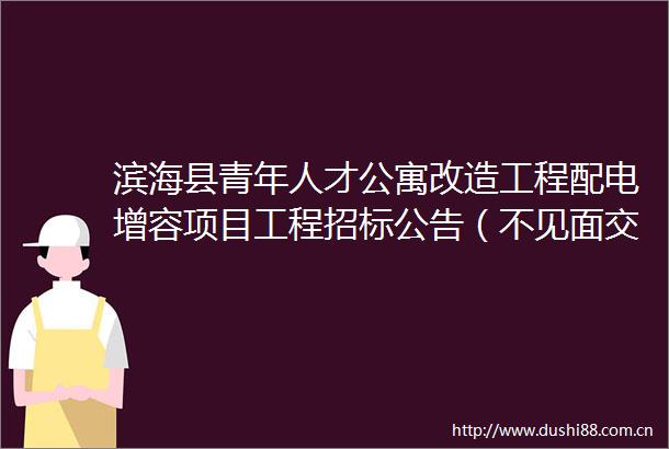 滨海县青年人才公寓改造工程配电增容项目工程招标公告（不见面交易项目）