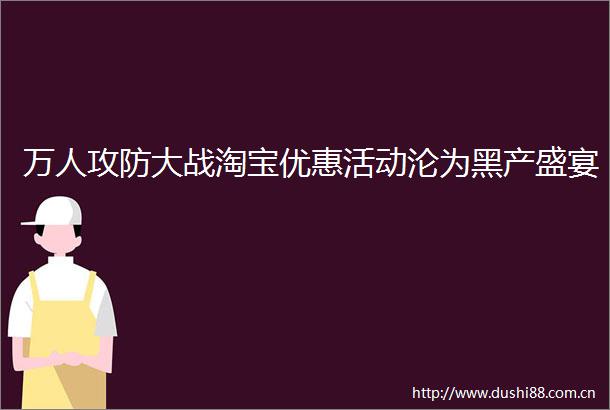 万人攻防大战淘宝优惠活动沦为黑产盛宴