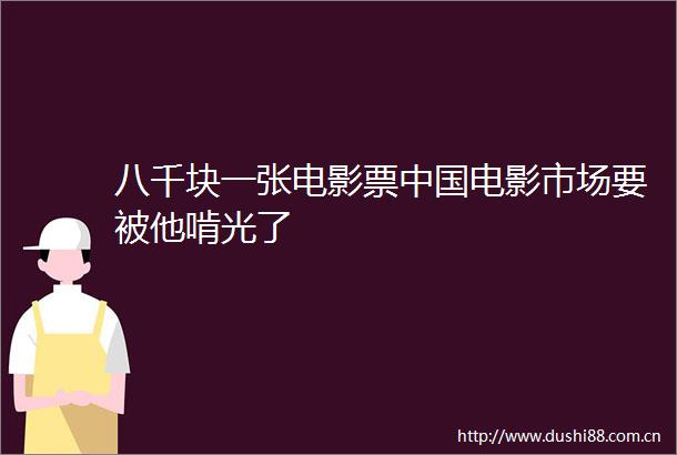 八千块一张电影票电影市场要被他啃光了