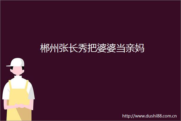 郴州张长秀把婆婆当亲妈