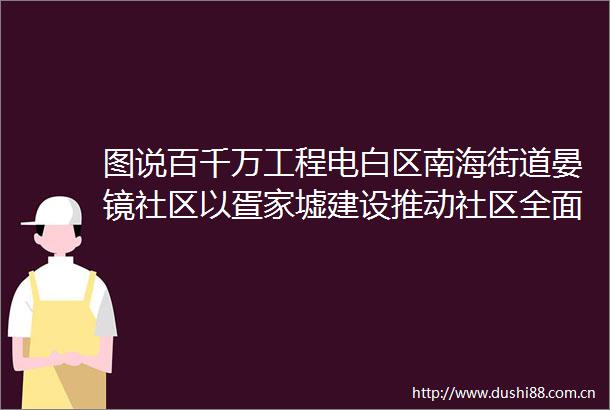 图说百千万工程电白区南海街道晏镜社区以疍家墟建设推动社区全面提升