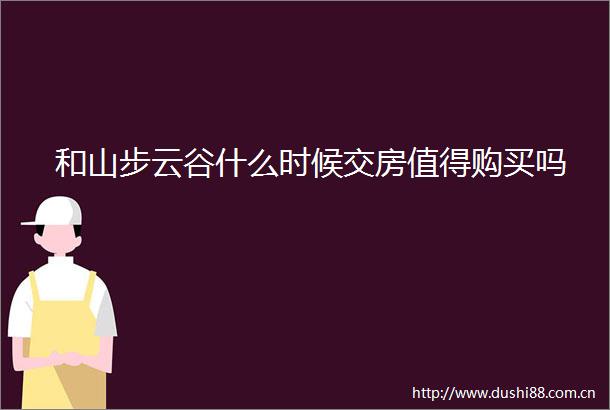 和山步云谷什么时候交房值得购买吗