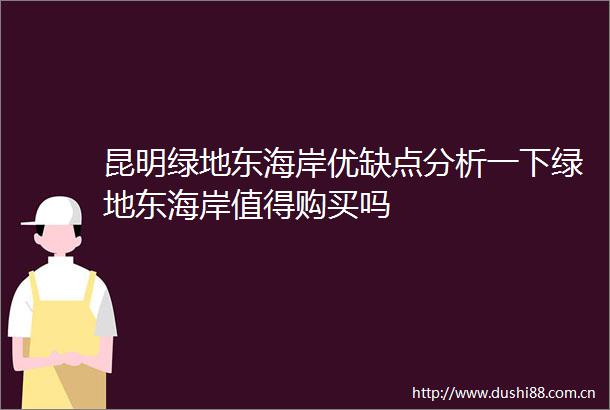 昆明绿地东海岸优缺点分析一下绿地东海岸值得购买吗
