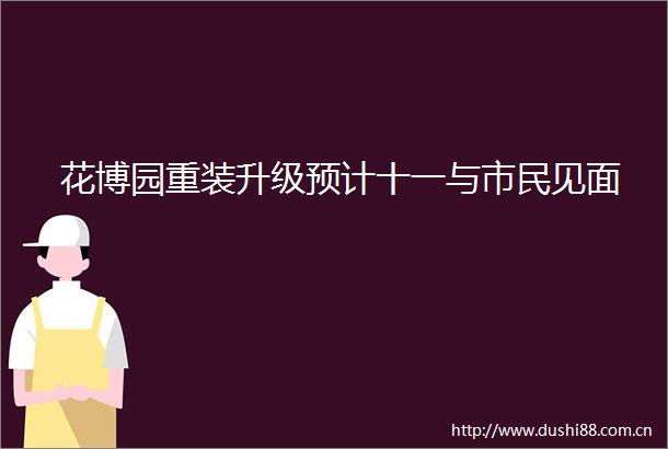 花博园重装升级预计十一与市民见面
