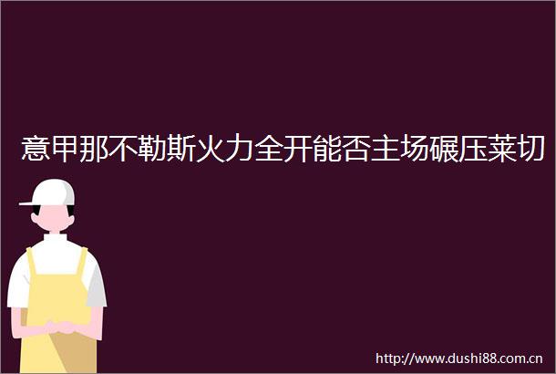 意甲那不勒斯火力全开能否主场碾压莱切