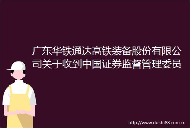 广东华铁通达高铁装备股份有限公司关于收到证券监督管理委员会广东监管局行政决定书的公告