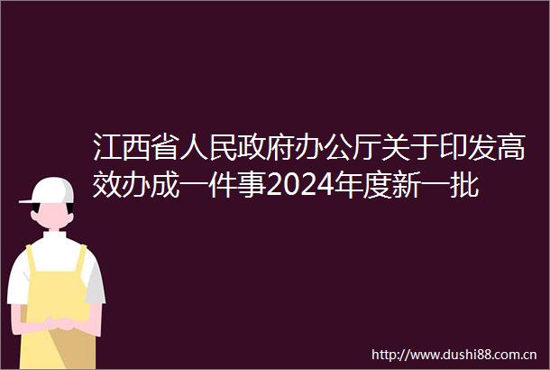 江西省办公厅关于印发高效办成一件事2024年度新一批重点事项清单的通知