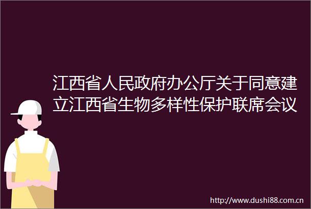 江西省办公厅关于同意建立江西省生物多样性保护联席会议制度的函
