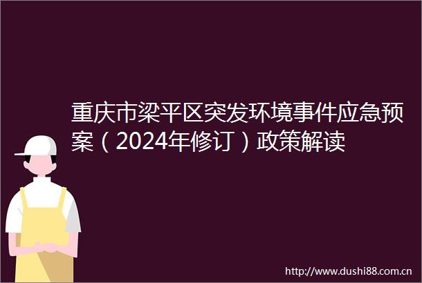 重庆市梁平区突发环境应急预案（2024年修订）政策解读