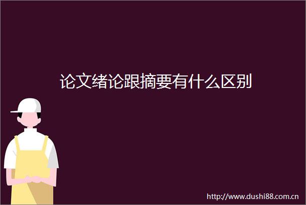 论文绪论跟摘要有什么区别