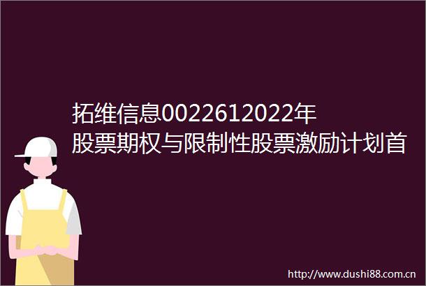 拓维信息0022612022年股票期权与限制性股票激励计划首次授予第二个行权期采用自主行权模式的提示性公告
